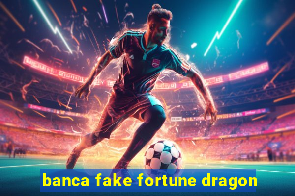 banca fake fortune dragon